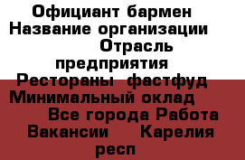 Официант-бармен › Название организации ­ VBGR › Отрасль предприятия ­ Рестораны, фастфуд › Минимальный оклад ­ 25 000 - Все города Работа » Вакансии   . Карелия респ.